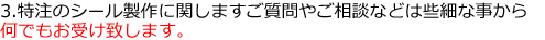 特注のシール製作に関しますご質問やご相談などは些細な事から何でもお受け致します。